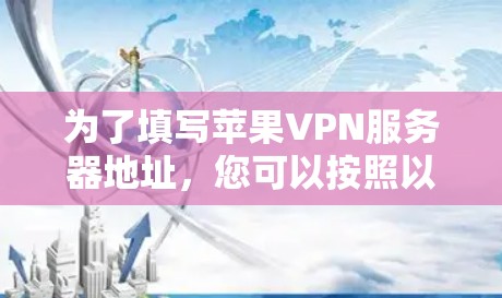 为了填写苹果VPN服务器地址，您可以按照以下步骤操作