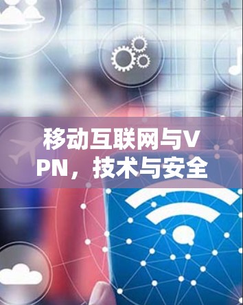 移动互联网与VPN，技术与安全的双刃剑