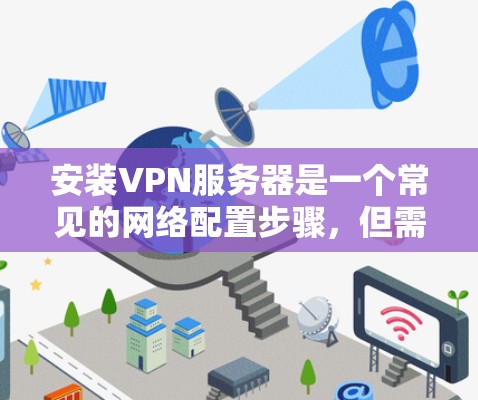 安装VPN服务器是一个常见的网络配置步骤，但需要确保所有设备都连接到互联网，特别是服务器端的服务器。以下是一个详细的步骤指南