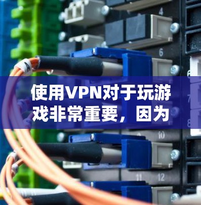 使用VPN对于玩游戏非常重要，因为它可以确保你在玩游戏时的安全性。以下是使用VPN对玩游戏有帮助的原因