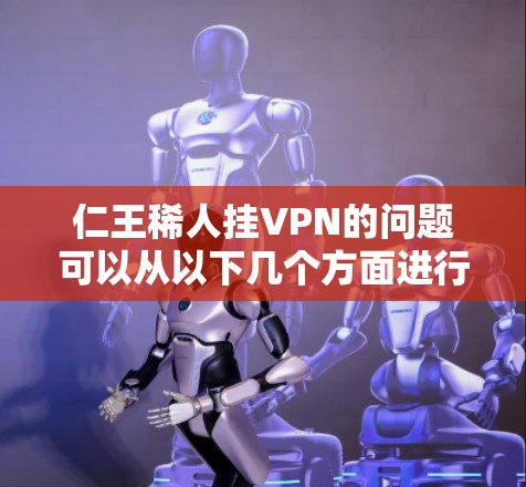 仁王稀人挂VPN的问题可以从以下几个方面进行分析