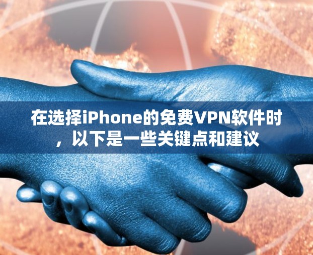 在选择iPhone的免费VPN软件时，以下是一些关键点和建议