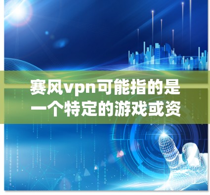 赛风vpn可能指的是一个特定的游戏或资源，但百度网盘通常指用于存储和分享互联网资源的平台。如果您指的是如何下载赛风vpn相关的资源或游戏，以下是一些可能的步骤