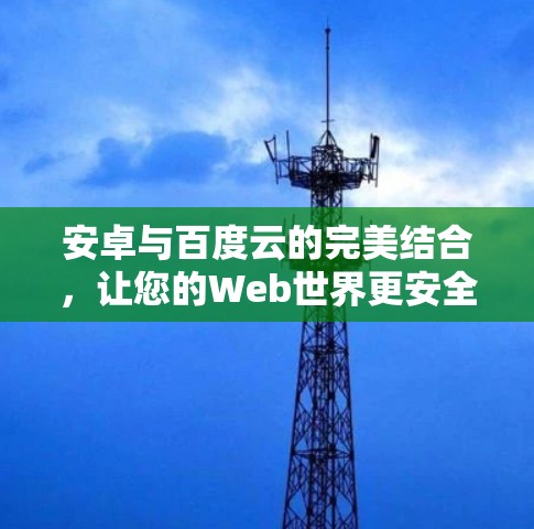 安卓与百度云的完美结合，让您的Web世界更安全可靠！