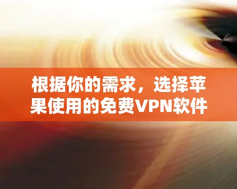 根据你的需求，选择苹果使用的免费VPN软件时，可以按照以下步骤进行