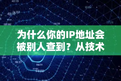 为什么你的IP地址会被别人查到?从技术原理到网络安全守护者的责任 为什么你的IP地址会被别人查到?从技术原理到网络安全守护者的责任