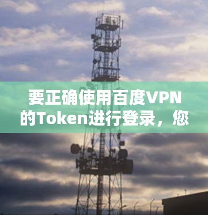 要正确使用百度VPN的Token进行登录，您可以按照以下步骤操作