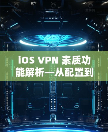 iOS VPN 素质功能解析—从配置到使用