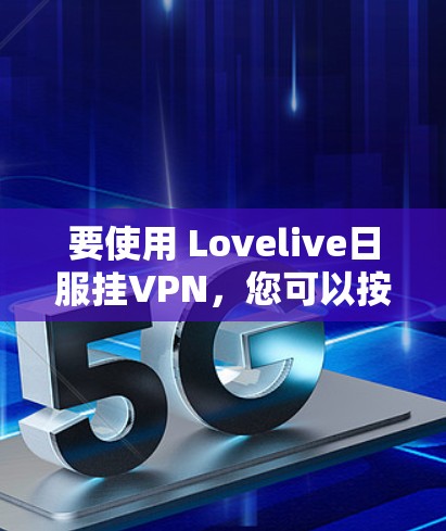 要使用 Lovelive日服挂VPN,您可以按照以下步骤操作 要使用 Lovelive日服挂VPN,您可以按照以下步骤操作