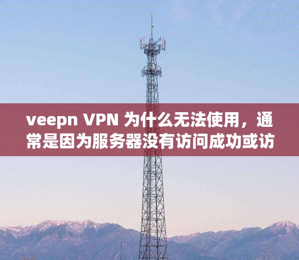 veepn VPN 为什么无法使用,通常是因为服务器没有访问成功或访问的URL有问题。以下是可能的原因和解决方法 veepn VPN 为什么无法使用,通常是因为服务器没有访问成功或访问的URL有问题。以下是可能的原因和解决方法