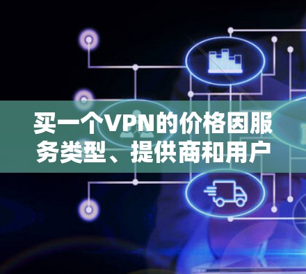 买一个VPN的价格因服务类型、提供商和用户需求而异。以下是一些常见的 VPN 价格范围,供参考 买一个VPN的价格因服务类型、提供商和用户需求而异。以下是一些常见的 VPN 价格范围,供参考