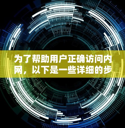 为了帮助用户正确访问内网,以下是一些详细的步骤和注意事项 为了帮助用户正确访问内网,以下是一些详细的步骤和注意事项
