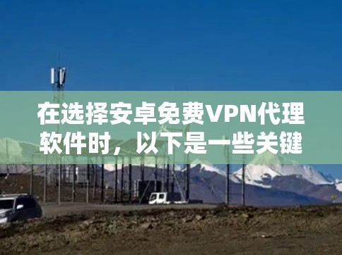 在选择安卓免费VPN代理软件时,以下是一些关键考虑因素和推荐建议 在选择安卓免费VPN代理软件时,以下是一些关键考虑因素和推荐建议