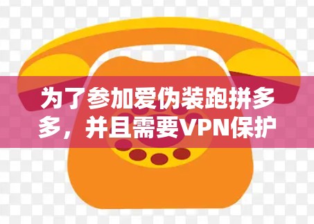 为了参加爱伪装跑拼多多,并且需要VPN保护个人账户和隐私,以下是一个综合考虑的解决方案 为了参加爱伪装跑拼多多,并且需要VPN保护个人账户和隐私,以下是一个综合考虑的解决方案