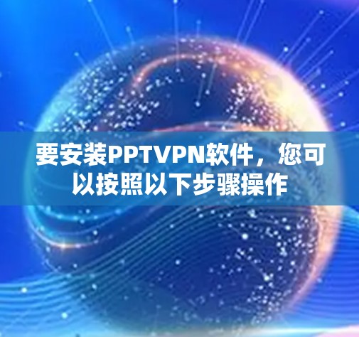 要安装PPTVPN软件，您可以按照以下步骤操作