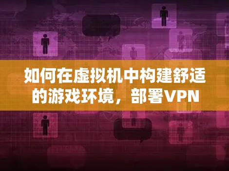 如何在虚拟机中构建舒适的游戏环境，部署VPN