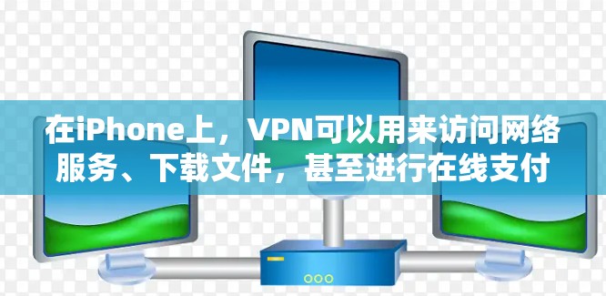 在iPhone上,VPN可以用来访问网络服务、下载文件,甚至进行在线支付等。以下是iPhone上使用VPN的具体功能和使用方法 在iPhone上,VPN可以用来访问网络服务、下载文件,甚至进行在线支付等。以下是iPhone上使用VPN的具体功能和使用方法