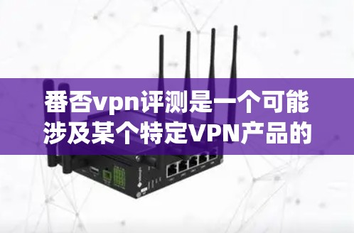 番否vpn评测是一个可能涉及某个特定VPN产品的标题。具体信息可能取决于VPN的名称和评测平台。以下是一些常见的VPN产品及其评测