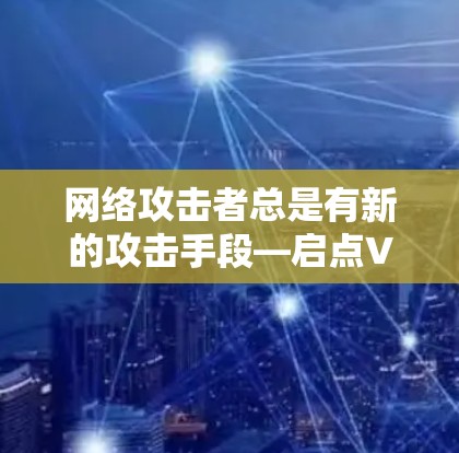 网络攻击者总是有新的攻击手段—启点VPN的困境与出路 网络攻击者总是有新的攻击手段—启点VPN的困境与出路