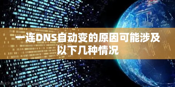 一连DNS自动变的原因可能涉及以下几种情况 一连DNS自动变的原因可能涉及以下几种情况