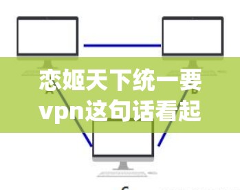 恋姬天下统一要vpn这句话看起来像是一个游戏或应用的特定功能或系统设置。如果你指的是某个特定的应用或游戏，我无法直接回答。不过，我可以为你提供一些通用的建议，帮助你理解和使用相关功能