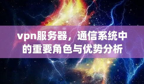 vpn服务器,通信系统中的重要角色与优势分析 vpn服务器,通信系统中的重要角色与优势分析