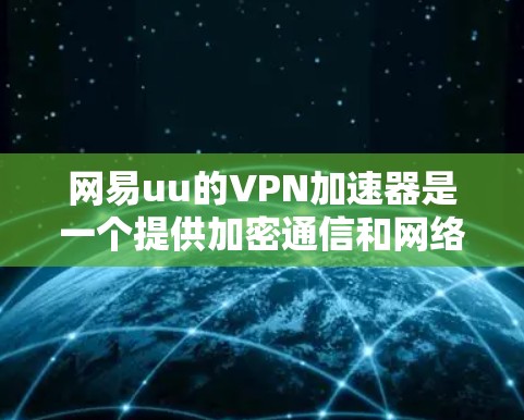 网易uu的VPN加速器是一个提供加密通信和网络连接功能的工具,旨在为用户提供安全的互联网环境。以下是对网易uuVPN加速器的详细分析 网易uu的VPN加速器是一个提供加密通信和网络连接功能的工具,旨在为用户提供安全的互联网环境。以下是对网易uuVPN加速器的详细分析