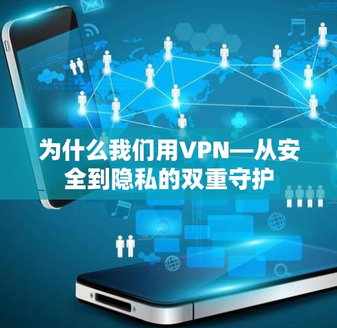为什么我们用VPN—从安全到隐私的双重守护 为什么我们用VPN—从安全到隐私的双重守护