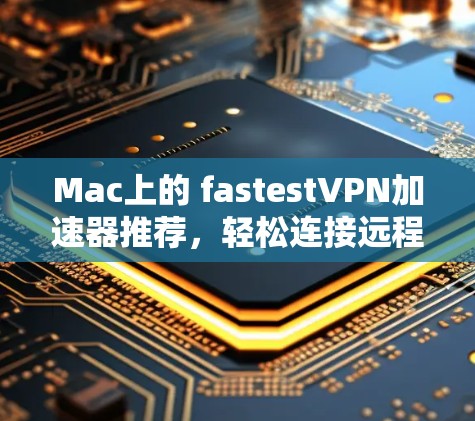 Mac上的 fastestVPN加速器推荐,轻松连接远程服务器 Mac上的 fastestVPN加速器推荐,轻松连接远程服务器