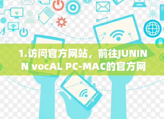 1.访问官方网站,前往JUNIN N vocAL PC-MAC的官方网站,找到下载页面 1.访问官方网站,前往JUNIN N vocAL PC-MAC的官方网站,找到下载页面