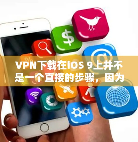 VPN下载在iOS 9上并不是一个直接的步骤,因为VPN通常是在手机或电脑上下载应用,并不会直接在iOS 9上进行安装。不过,如果你需要使用iOS 9上的VPN服务,可以按照以下步骤进行 VPN下载在iOS 9上并不是一个直接的步骤,因为VPN通常是在手机或电脑上下载应用,并不会直接在iOS 9上进行安装。不过,如果你需要使用iOS 9上的VPN服务,可以按照以下步骤进行