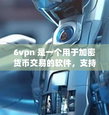 6vpn 是一个用于加密货币交易的软件,支持比特币、以太坊等协议。以下是使用6vpn的详细步骤 6vpn 是一个用于加密货币交易的软件,支持比特币、以太坊等协议。以下是使用6vpn的详细步骤