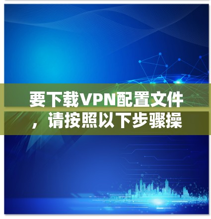 要下载VPN配置文件,请按照以下步骤操作 要下载VPN配置文件,请按照以下步骤操作