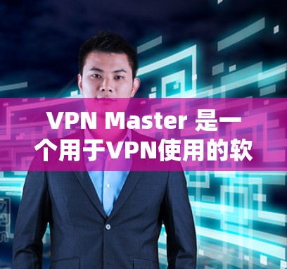 VPN Master 是一个用于VPN使用的软件,通常需要通过破解来激活。如果 VPN Master 是一个现成的软件,你可以直接访问其官方网站下载并安装。如果没有现成的软件,可以尝试以下步骤 VPN Master 是一个用于VPN使用的软件,通常需要通过破解来激活。如果 VPN Master 是一个现成的软件,你可以直接访问其官方网站下载并安装。如果没有现成的软件,可以尝试以下步骤