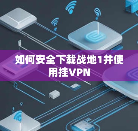 如何安全下载战地1并使用挂VPN 如何安全下载战地1并使用挂VPN
