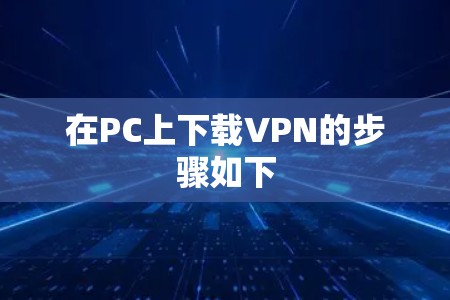 在PC上下载VPN的步骤如下 在PC上下载VPN的步骤如下