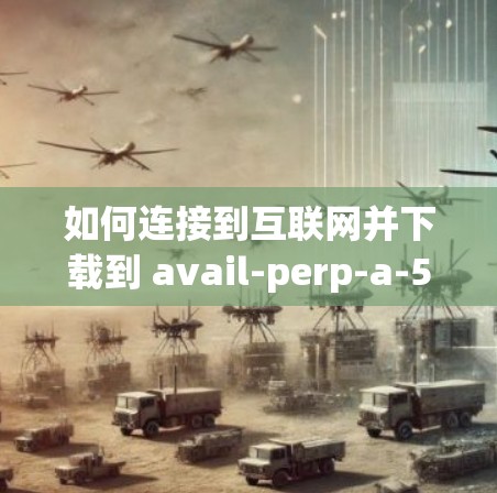 如何连接到互联网并下载到 avail-perp-a-57t的VPN