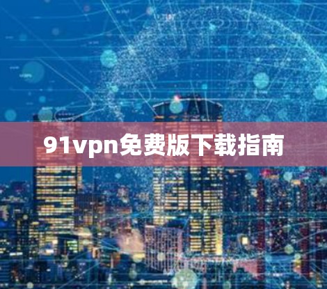 91vpn免费版下载指南