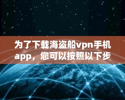为了下载海盗船vpn手机app,您可以按照以下步骤操作 为了下载海盗船vpn手机app,您可以按照以下步骤操作