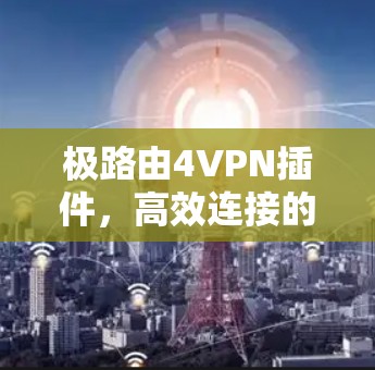 极路由4VPN插件，高效连接的的秘密