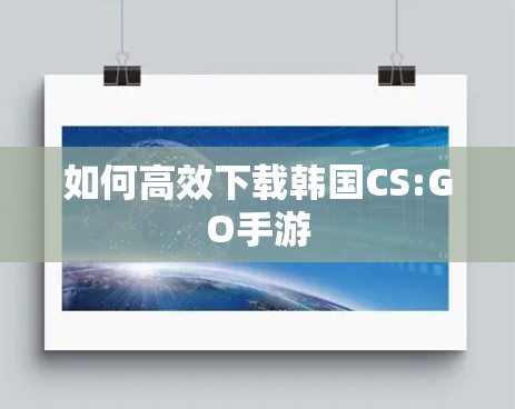 如何高效下载韩国CS:GO手游