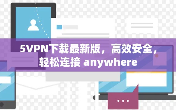5VPN下载最新版，高效安全，轻松连接 anywhere