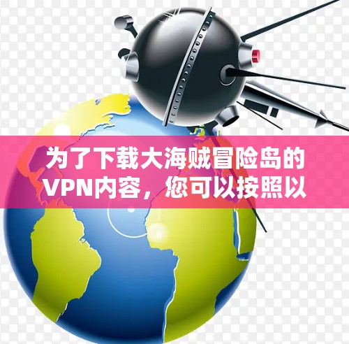 为了下载大海贼冒险岛的VPN内容，您可以按照以下步骤进行
