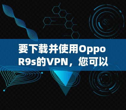 要下载并使用Oppo R9s的VPN，您可以按照以下步骤操作
