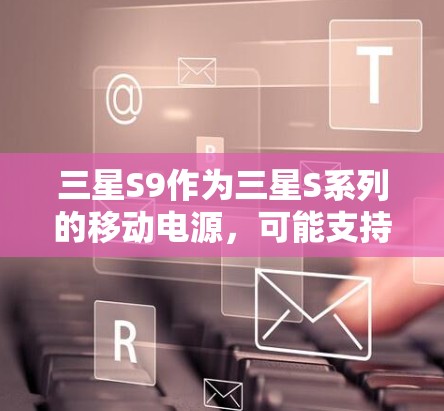 三星S9作为三星S系列的移动电源，可能支持某些可用的VPN服务，具体取决于设备的配置和使用情况。以下是详细的步骤和建议