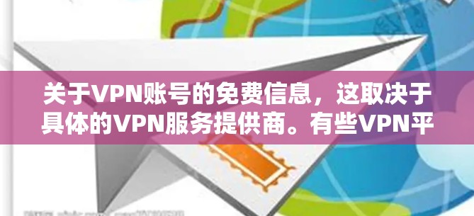 关于VPN账号的免费信息，这取决于具体的VPN服务提供商。有些VPN平台确实提供免费服务，而有些则可能收取费用。以下是一些常见的VPN平台及其免费服务情况