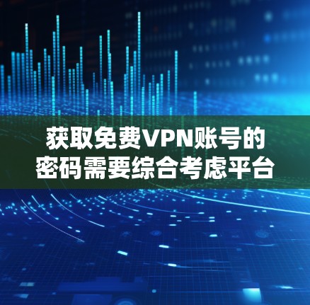 获取免费VPN账号的密码需要综合考虑平台的使用方式、验证步骤以及安全措施。以下是一些步骤和建议