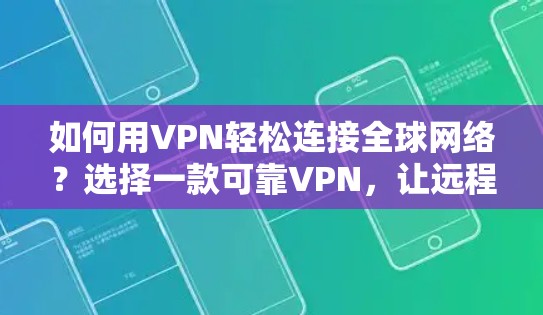 如何用VPN轻松连接全球网络？选择一款可靠VPN，让远程访问更简单！