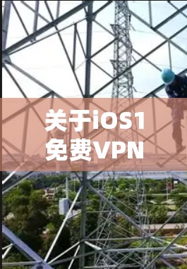 关于iOS1免费VPN，iPhone 1的显示模式和IP地址设置可能会对VPN连接产生影响。以下是可能的解决方案