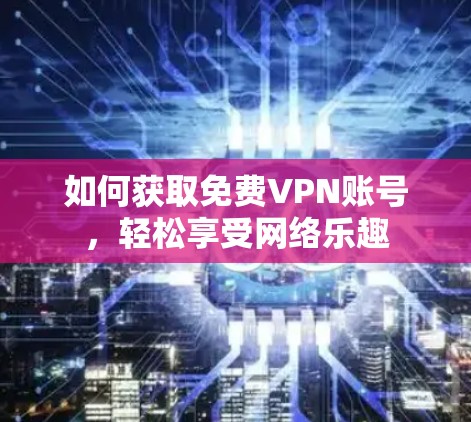 如何获取免费VPN账号，轻松享受网络乐趣